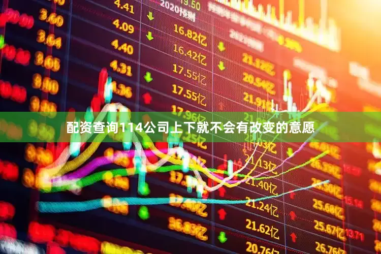 配资查询114公司上下就不会有改变的意愿