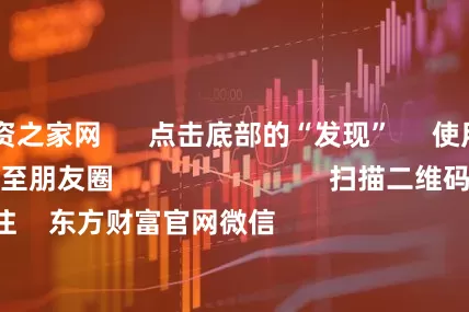炒股配资之家网      点击底部的“发现”     使用“扫一扫”     即可将网页分享至朋友圈                            扫描二维码关注    东方财富官网微信                                                                        沪股通             深股通            