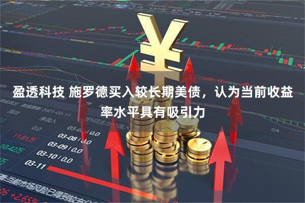 盈透科技 施罗德买入较长期美债，认为当前收益率水平具有吸引力